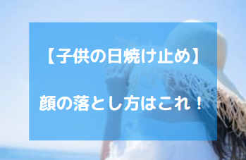 子供の日焼け止め 顔の落とし方はこれ お湯で落ちる日焼け止めがおすすめ